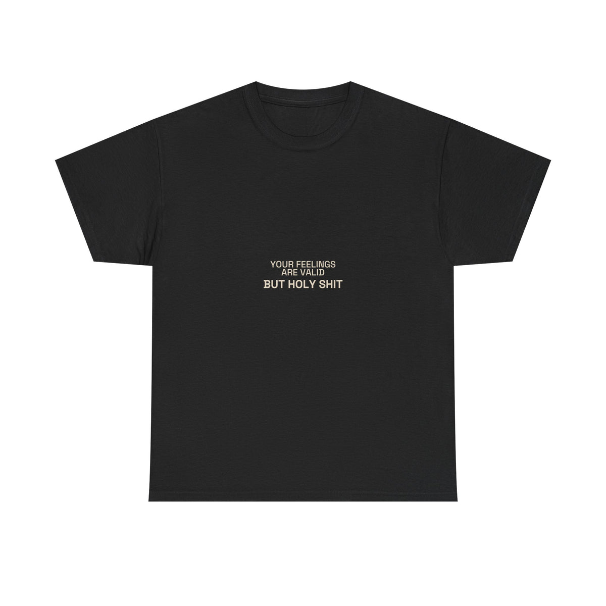 "Your Feelings Are Valid But Holy Shit" Tee